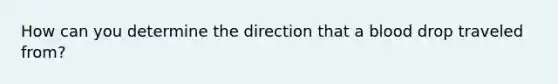 How can you determine the direction that a blood drop traveled from?