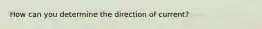 How can you determine the direction of current?