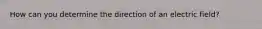 How can you determine the direction of an electric field?