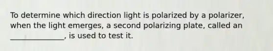 To determine which direction light is polarized by a polarizer, when the light emerges, a second polarizing plate, called an ______________, is used to test it.