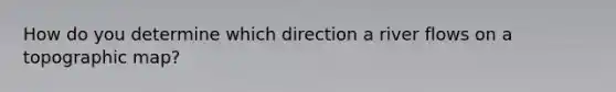 How do you determine which direction a river flows on a topographic map?