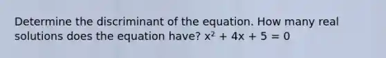 Determine the discriminant of the equation. How many real solutions does the equation have? x² + 4x + 5 = 0