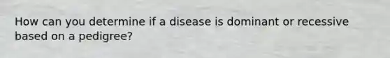 How can you determine if a disease is dominant or recessive based on a pedigree?