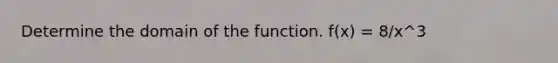 Determine the domain of the function. f(x) = 8/x^3