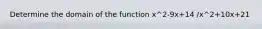 Determine the domain of the function x^2-9x+14 /x^2+10x+21