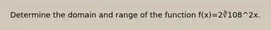 Determine the domain and range of the function f(x)=2∛108^2x.