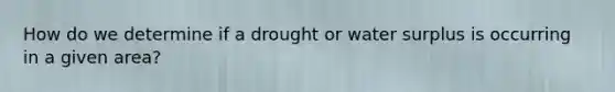 How do we determine if a drought or water surplus is occurring in a given area?