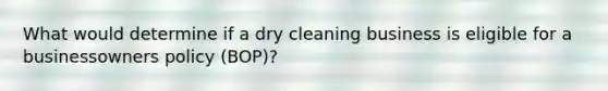 What would determine if a dry cleaning business is eligible for a businessowners policy (BOP)?