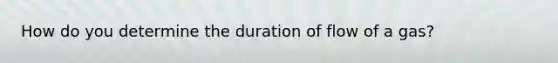 How do you determine the duration of flow of a gas?