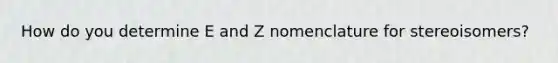 How do you determine E and Z nomenclature for stereoisomers?