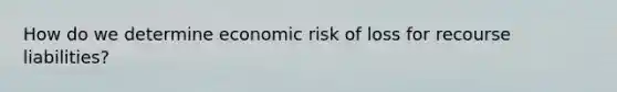 How do we determine economic risk of loss for recourse liabilities?