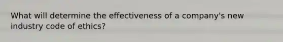 What will determine the effectiveness of a company's new industry code of ethics?