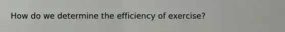 How do we determine the efficiency of exercise?