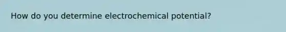 How do you determine electrochemical potential?