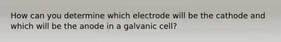 How can you determine which electrode will be the cathode and which will be the anode in a galvanic cell?