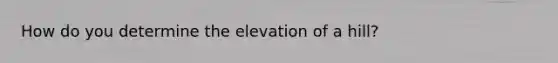 How do you determine the elevation of a hill?