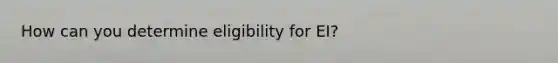 How can you determine eligibility for EI?