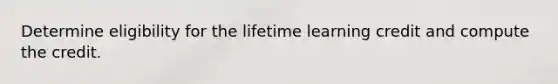 Determine eligibility for the lifetime learning credit and compute the credit.