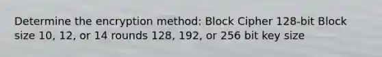 Determine the encryption method: Block Cipher 128-bit Block size 10, 12, or 14 rounds 128, 192, or 256 bit key size