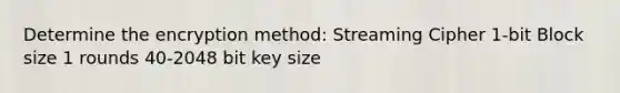 Determine the encryption method: Streaming Cipher 1-bit Block size 1 rounds 40-2048 bit key size