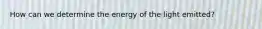 How can we determine the energy of the light emitted?