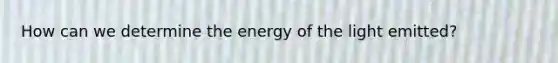 How can we determine the energy of the light emitted?