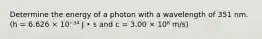 Determine the energy of a photon with a wavelength of 351 nm. (h = 6.626 × 10⁻³⁴ J • s and c = 3.00 × 10⁸ m/s)