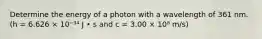 Determine the energy of a photon with a wavelength of 361 nm. (h = 6.626 × 10⁻³⁴ J • s and c = 3.00 × 10⁸ m/s)