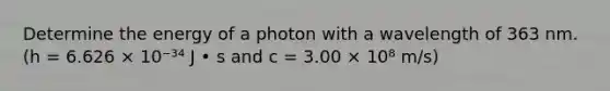 Determine the energy of a photon with a wavelength of 363 nm. (h = 6.626 × 10⁻³⁴ J • s and c = 3.00 × 10⁸ m/s)