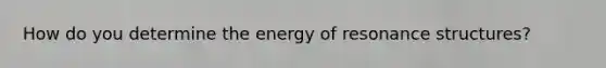 How do you determine the energy of resonance structures?