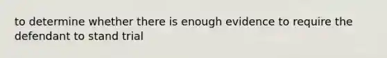 to determine whether there is enough evidence to require the defendant to stand trial