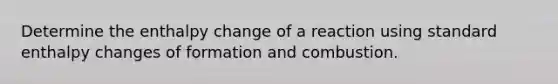 Determine the enthalpy change of a reaction using standard enthalpy changes of formation and combustion.