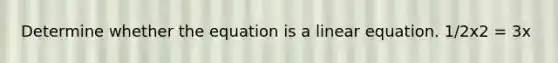 Determine whether the equation is a linear equation. 1/2x2 = 3x