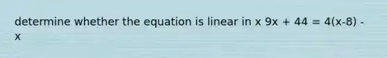 determine whether the equation is linear in x 9x + 44 = 4(x-8) - x