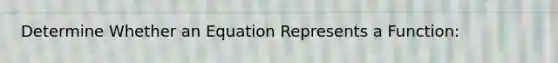 Determine Whether an Equation Represents a Function: