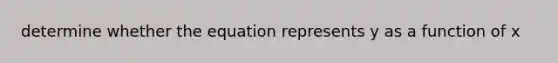 determine whether the equation represents y as a function of x