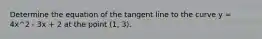 Determine the equation of the tangent line to the curve y = 4x^2 - 3x + 2 at the point (1, 3).