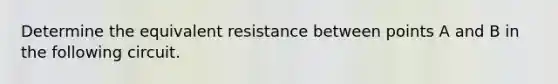 Determine the equivalent resistance between points A and B in the following circuit.