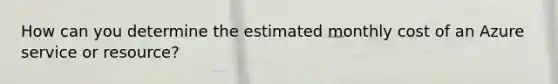 How can you determine the estimated monthly cost of an Azure service or resource?