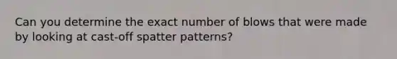 Can you determine the exact number of blows that were made by looking at cast-off spatter patterns?