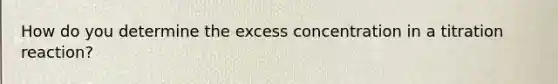 How do you determine the excess concentration in a titration reaction?