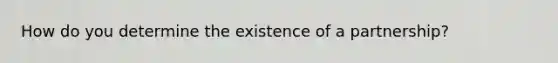 How do you determine the existence of a partnership?