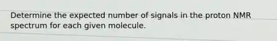 Determine the expected number of signals in the proton NMR spectrum for each given molecule.