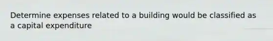 Determine expenses related to a building would be classified as a capital expenditure