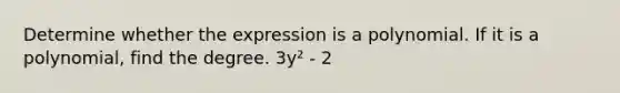 Determine whether the expression is a polynomial. If it is a polynomial, find the degree. 3y² - 2