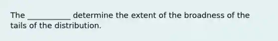 The ___________ determine the extent of the broadness of the tails of the distribution.