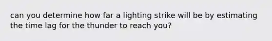 can you determine how far a lighting strike will be by estimating the time lag for the thunder to reach you?