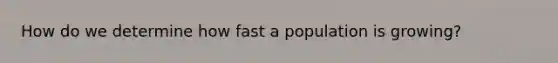 How do we determine how fast a population is growing?