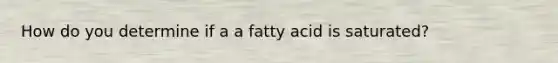 How do you determine if a a fatty acid is saturated?