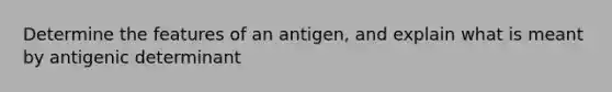 Determine the features of an antigen, and explain what is meant by antigenic determinant